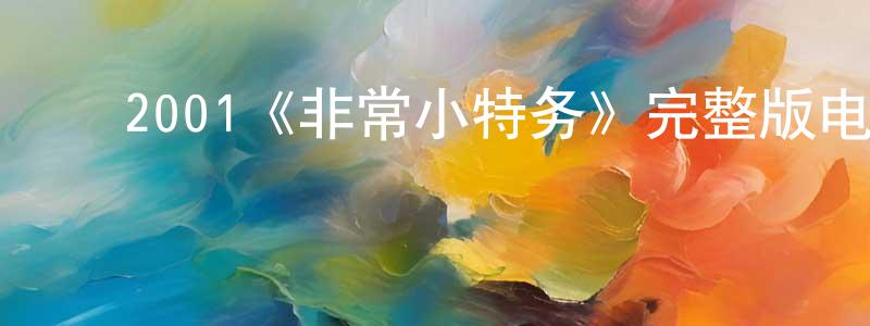 陈涛一的动漫综艺大全,2001《非常小特务》完整版电影/在线观看/百度云-美剧天堂